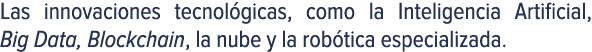 Las innovaciones tecnol gicas, como la Inteligencia Artificial, Big Data, Blockchain, la nube y la rob tica especiali...